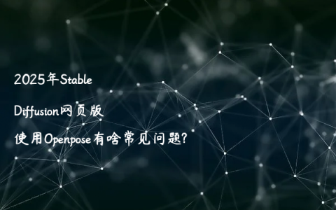 2025年Stable Diffusion网页版使用Openpose有啥常见问题?