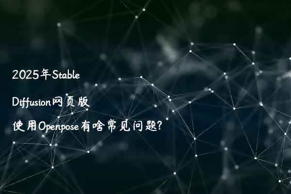 2025年Stable Diffusion网页版使用Openpose有啥常见问题?