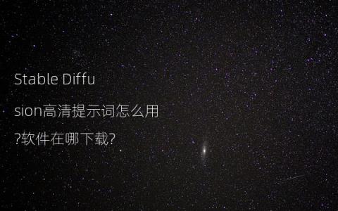 Stable Diffusion高清提示词怎么用?软件在哪下载?