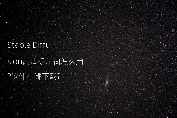 Stable Diffusion高清提示词怎么用?软件在哪下载?