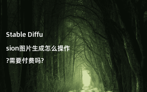 Stable Diffusion图片生成怎么操作?需要付费吗?