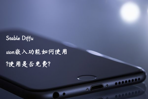Stable Diffusion嵌入功能如何使用?使用是否免费?