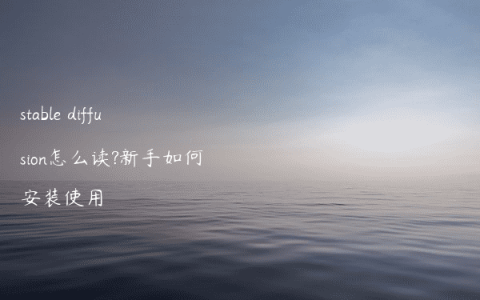 stable diffusion怎么读?新手如何安装使用
