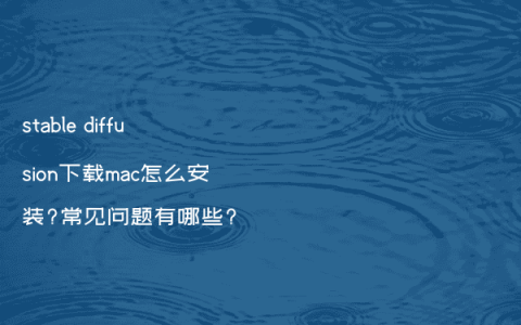 stable diffusion下载mac怎么安装?常见问题有哪些?