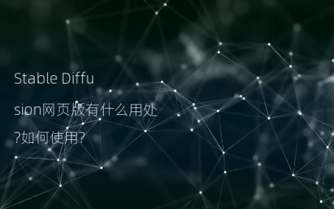 Stable Diffusion网页版有什么用处?如何使用?