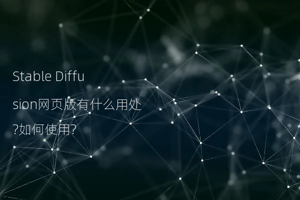 Stable Diffusion网页版有什么用处?如何使用?