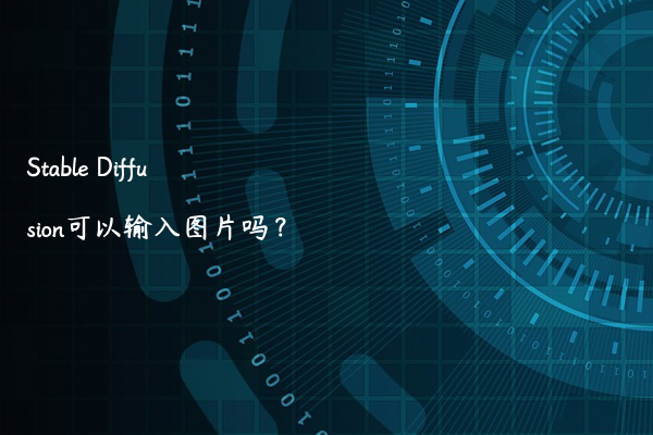 Stable Diffusion可以输入图片吗？