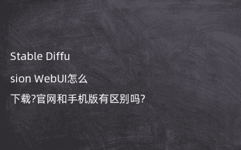 Stable Diffusion WebUI怎么下载?官网和手机版有区别吗?