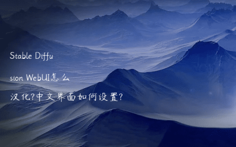 Stable Diffusion WebUI怎么汉化?中文界面如何设置?