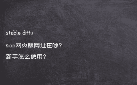 stable diffusion网页版网址在哪?新手怎么使用?