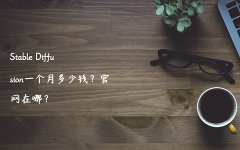 Stable Diffusion一个月多少钱？官网在哪？
