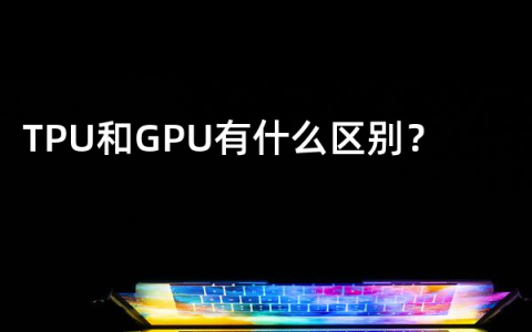 TPU和GPU有什么区别？