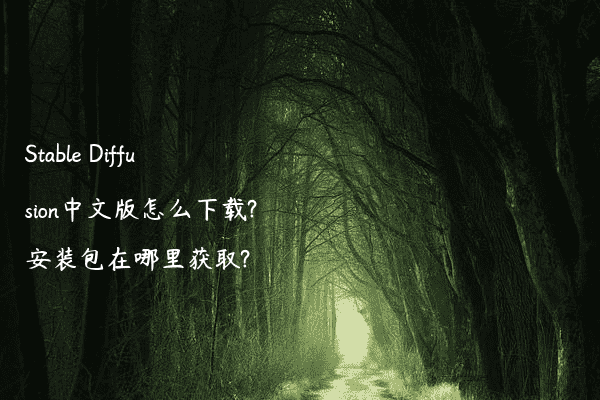 Stable Diffusion中文版怎么下载?安装包在哪里获取?