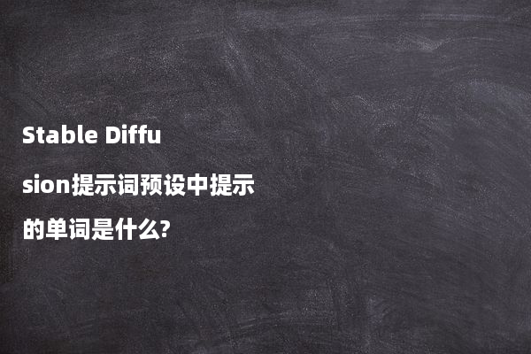 Stable Diffusion提示词预设中提示的单词是什么?