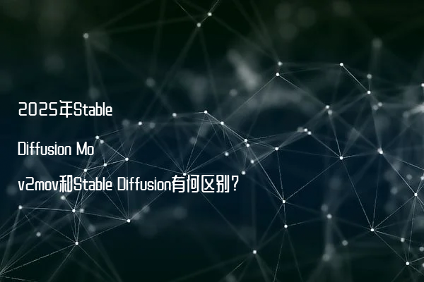 2025年Stable Diffusion Mov2mov和Stable Diffusion有何区别?