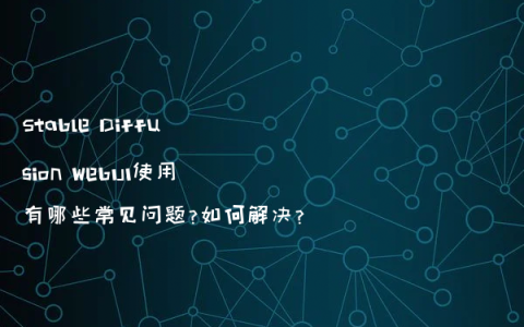 Stable Diffusion WebUI使用有哪些常见问题?如何解决?