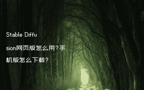 Stable Diffusion网页版怎么用?手机版怎么下载?