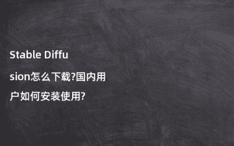 Stable Diffusion怎么下载?国内用户如何安装使用?