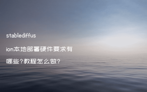stablediffusion本地部署硬件要求有哪些?教程怎么做?