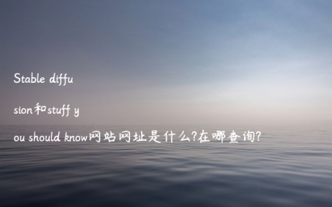 Stable diffusion和stuff you should know网站网址是什么?在哪查询?