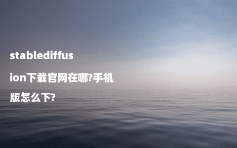 stablediffusion下载官网在哪?手机版怎么下?