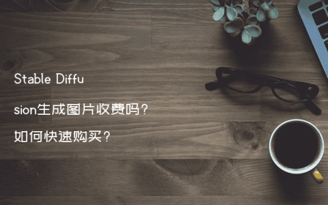 Stable Diffusion生成图片收费吗?如何快速购买?