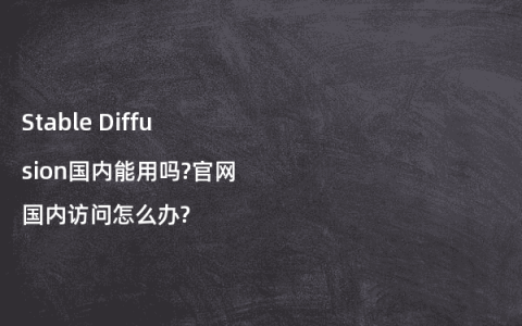 Stable Diffusion国内能用吗?官网国内访问怎么办?