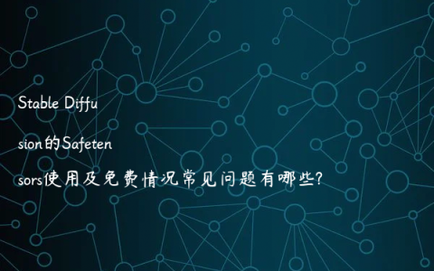 Stable Diffusion的Safetensors使用及免费情况常见问题有哪些?