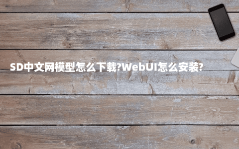 SD中文网模型怎么下载?WebUI怎么安装?