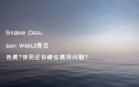 Stable Diffusion WebUI是否免费?使用还有哪些费用问题?
