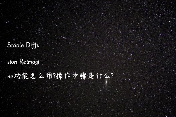 Stable Diffusion Reimagine功能怎么用?操作步骤是什么?