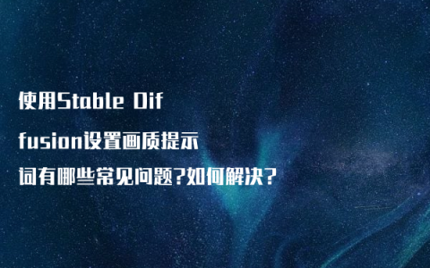 使用Stable Diffusion设置画质提示词有哪些常见问题?如何解决?