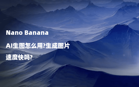 Nano Banana AI生图怎么用?生成图片速度快吗?