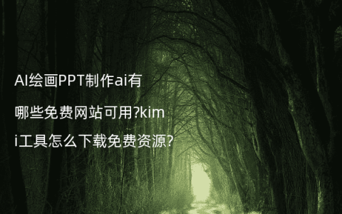 AI绘画PPT制作ai有哪些免费网站可用?kimi工具怎么下载免费资源?
