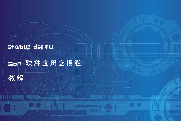 stable diffusion 软件应用之换脸教程
