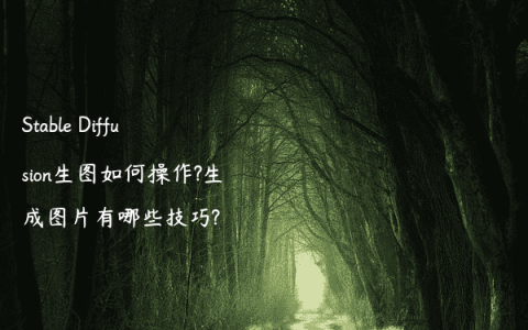 Stable Diffusion生图如何操作?生成图片有哪些技巧?