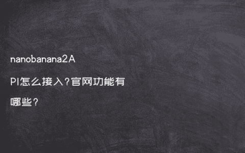 nanobanana2API怎么接入?官网功能有哪些?