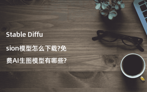 Stable Diffusion模型怎么下载?免费AI生图模型有哪些?