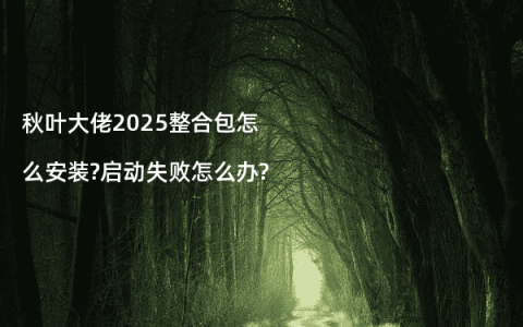 秋叶大佬2025整合包怎么安装?启动失败怎么办?