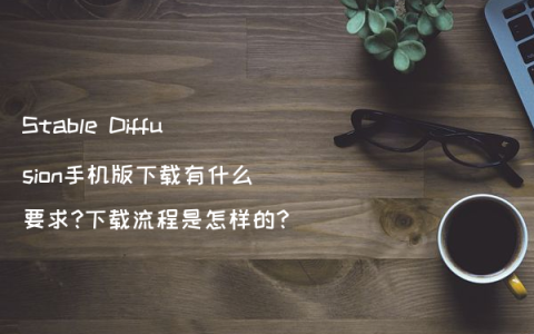 Stable Diffusion手机版下载有什么要求?下载流程是怎样的?