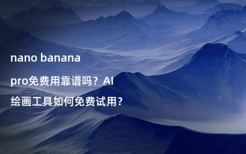 nano banana pro免费用靠谱吗？AI绘画工具如何免费试用？