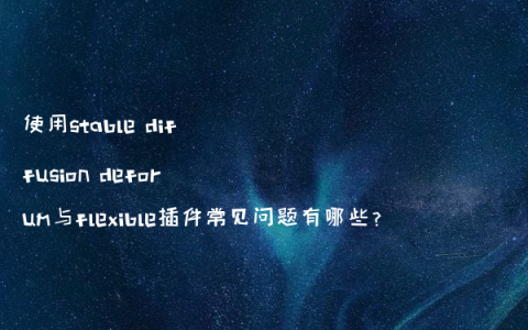 使用stable diffusion deforum与flexible插件常见问题有哪些?