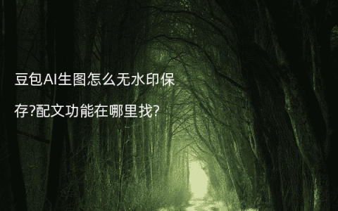 豆包AI生图怎么无水印保存?配文功能在哪里找?