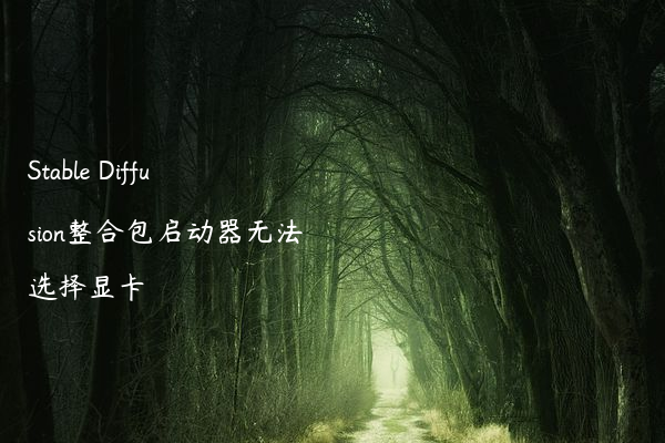 Stable Diffusion整合包启动器无法选择显卡