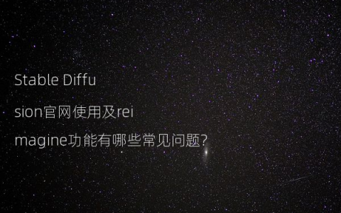 Stable Diffusion官网使用及reimagine功能有哪些常见问题?