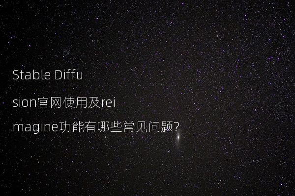 Stable Diffusion官网使用及reimagine功能有哪些常见问题?