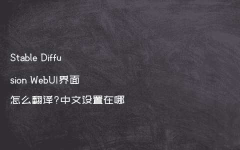 Stable Diffusion WebUI界面怎么翻译?中文设置在哪