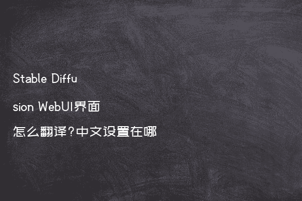 Stable Diffusion WebUI界面怎么翻译?中文设置在哪