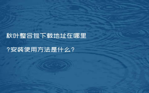 秋叶整合包下载地址在哪里?安装使用方法是什么?