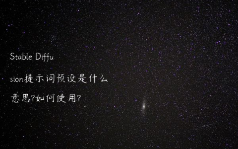 Stable Diffusion提示词预设是什么意思?如何使用?
